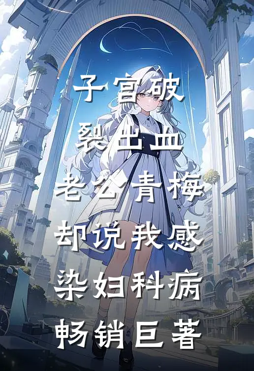 子宫破裂出血，老公青梅却说我感染妇科病畅销巨著
