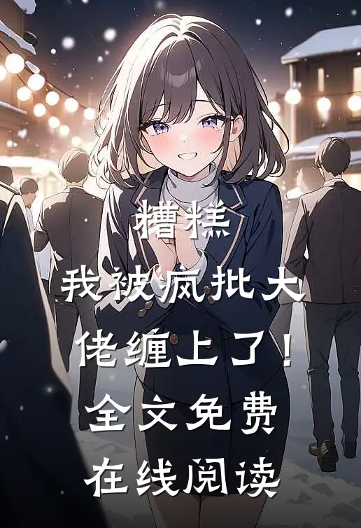 糟糕，我被疯批大佬缠上了！全文免费在线阅读
