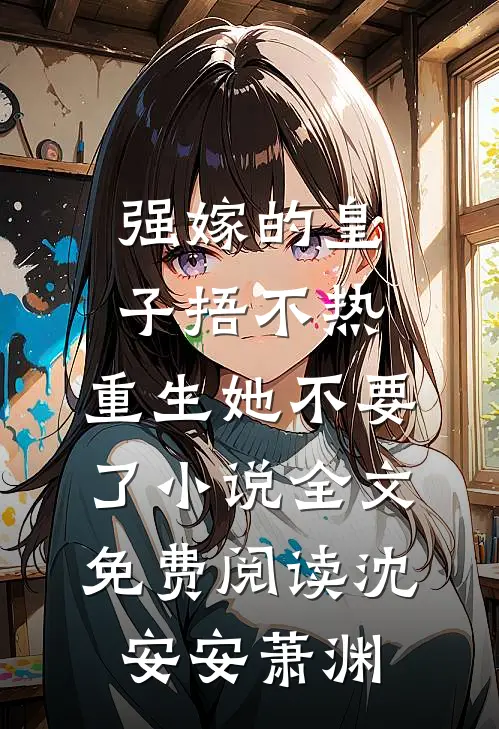 强嫁的皇子捂不热，重生她不要了小说全文免费阅读沈安安萧渊