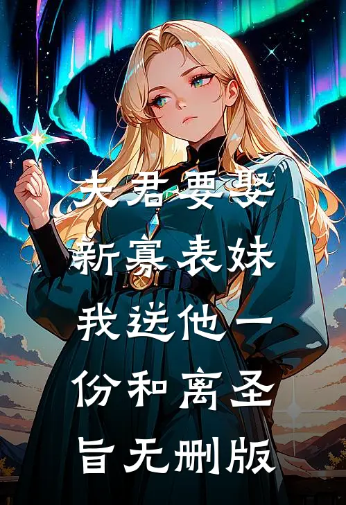 夫君要娶新寡表妹，我送他一份和离圣旨无删版