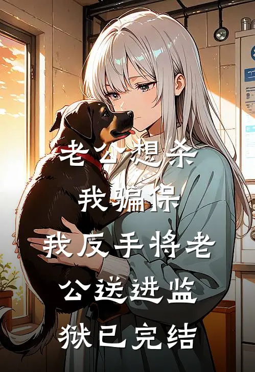 老公想杀我骗保，我反手将老公送进监狱已完结
