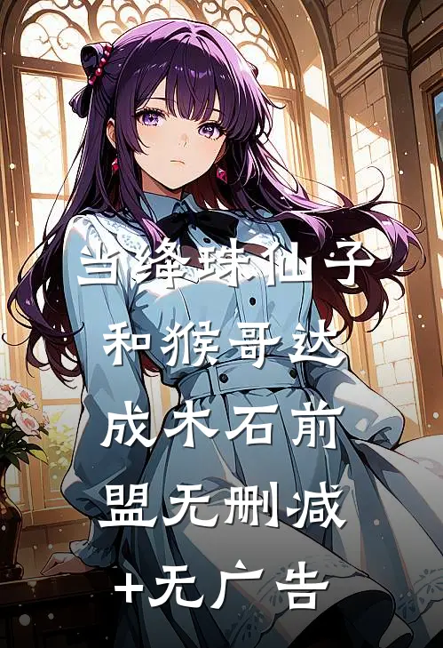 当绛珠仙子和猴哥达成木石前盟无删减+无广告