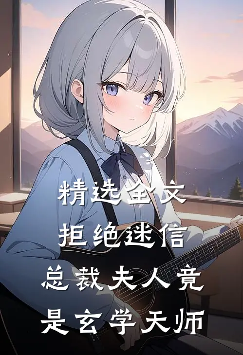 精选全文拒绝迷信，总裁夫人竟是玄学天师