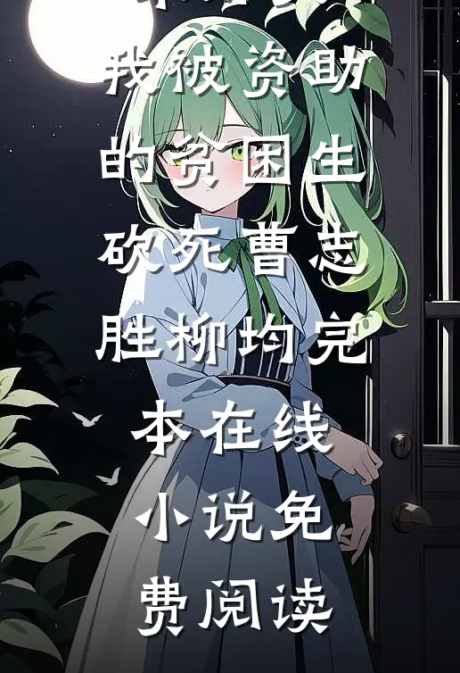 高考结束那天，我被资助的贫困生砍死曹志胜柳均完本在线小说免费阅读