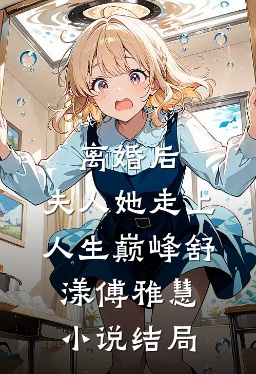 离婚后，夫人她走上人生巅峰舒漾傅雅慧小说结局