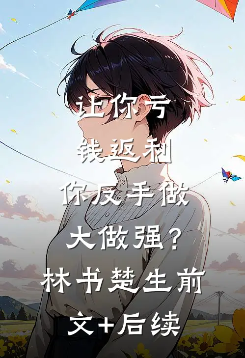 让你亏钱返利，你反手做大做强？林书楚生前文+后续