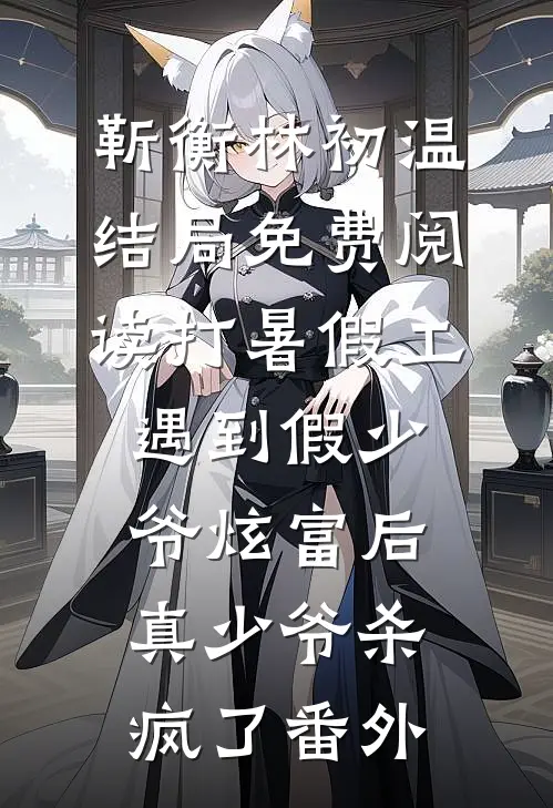 靳衡林初温结局免费阅读打暑假工遇到假少爷炫富后，真少爷杀疯了番外