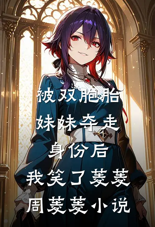 被双胞胎妹妹夺走身份后，我笑了菱菱周菱菱小说