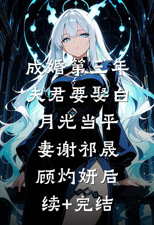 成婚第三年，夫君要娶白月光当平妻谢祁晟顾灼妍后续+完结