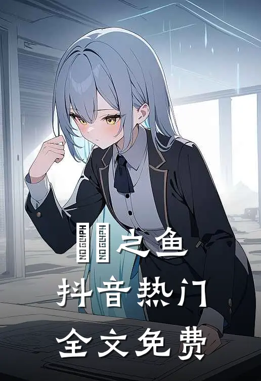 鱬魮之鱼抖音热门全文免费
