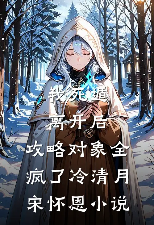 我死遁离开后，攻略对象全疯了冷清月宋怀恩小说