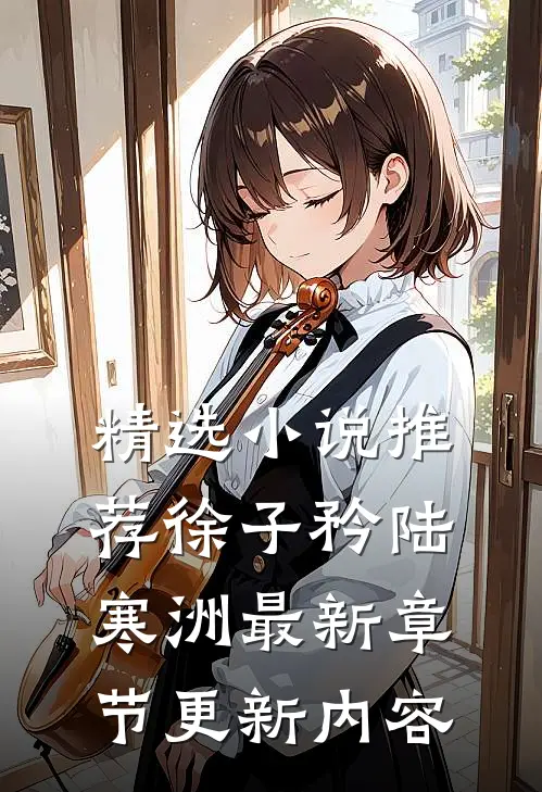 精选小说推荐徐子矜陆寒洲最新章节更新内容