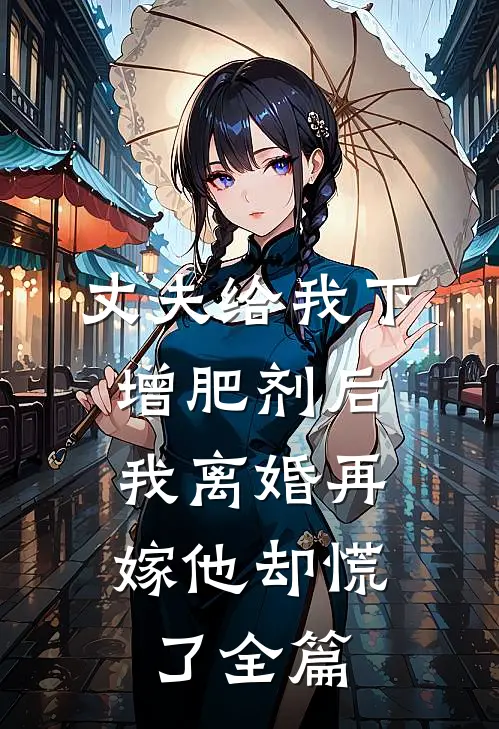 丈夫给我下增肥剂后，我离婚再嫁他却慌了全篇