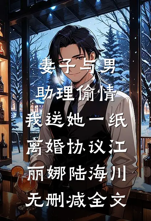 妻子与男助理偷情，我送她一纸离婚协议江丽娜陆海川无删减全文