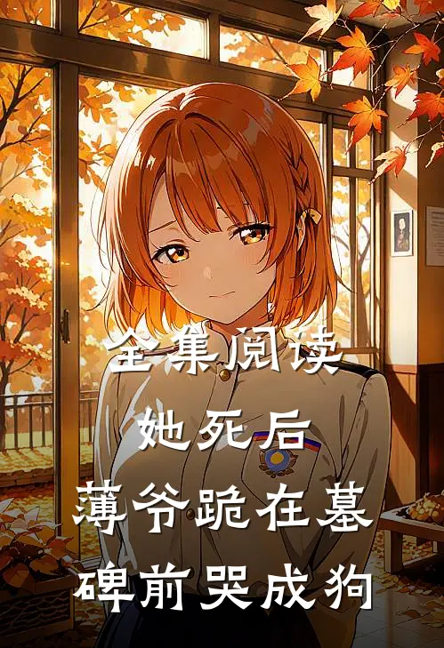 全集阅读她死后，薄爷跪在墓碑前哭成狗