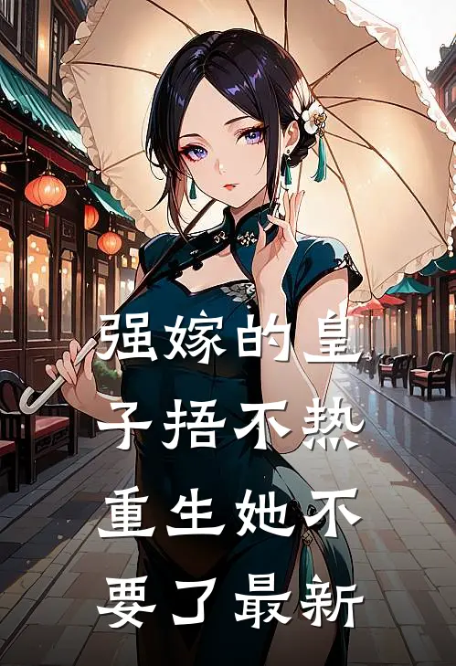 强嫁的皇子捂不热，重生她不要了最新