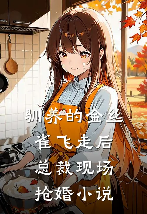 驯养的金丝雀飞走后，总裁现场抢婚小说
