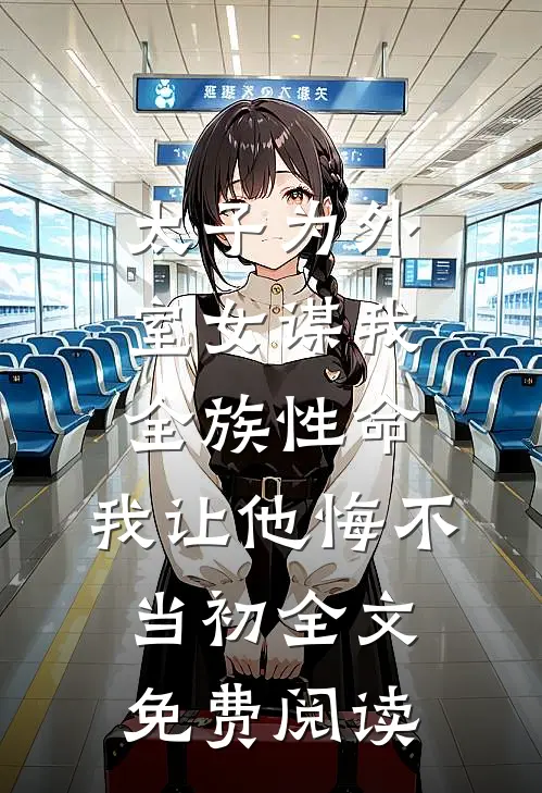 太子为外室女谋我全族性命，我让他悔不当初全文免费阅读