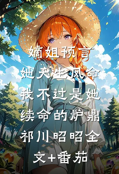 嫡姐预言，她天生凤命我不过是她续命的炉鼎祁川昭昭全文+番茄