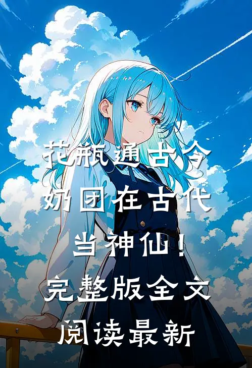花瓶通古今，奶团在古代当神仙！完整版全文阅读最新
