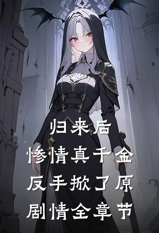 归来后，惨情真千金反手掀了原剧情全章节