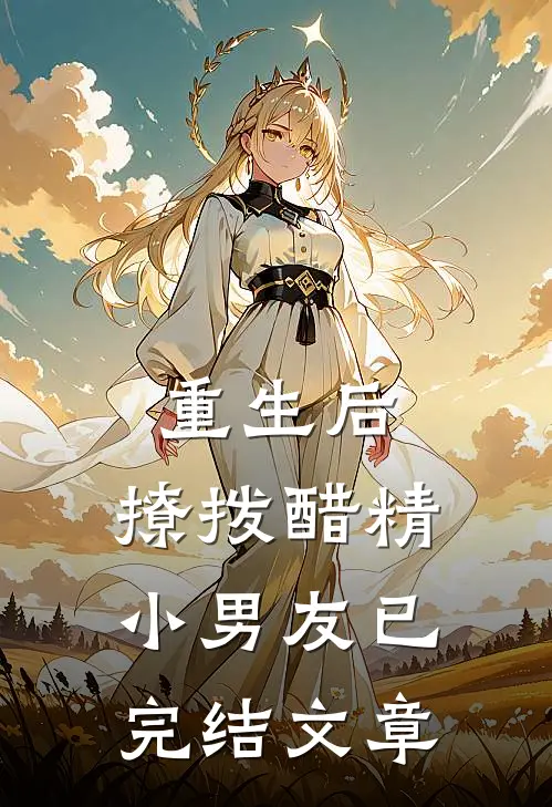 重生后,撩拨醋精小男友已完结文章免费阅读
