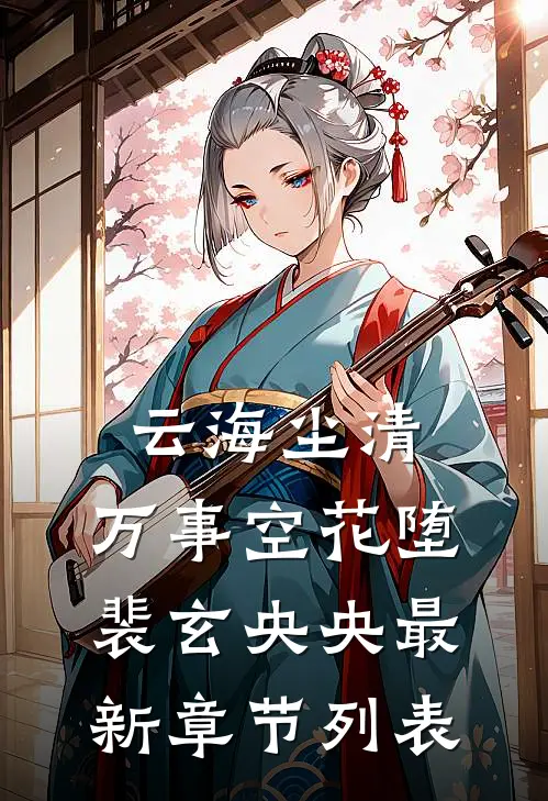 云海尘清，万事空花堕裴玄央央最新章节列表