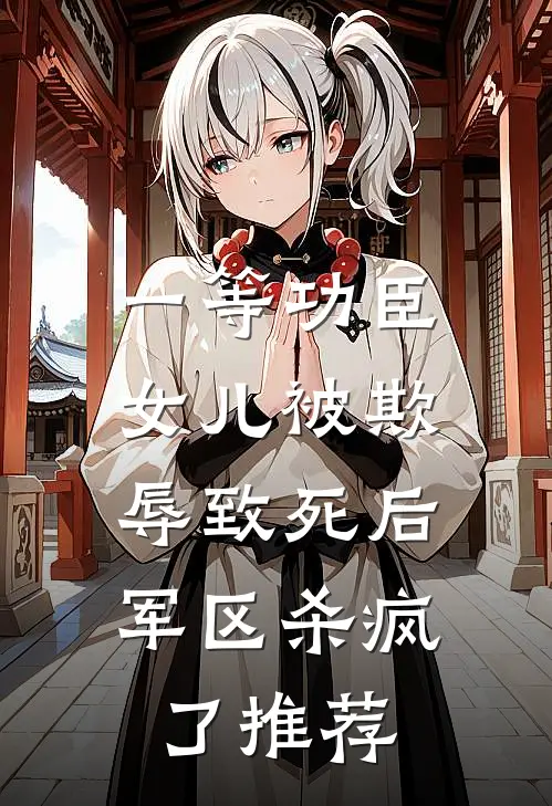一等功臣女儿被欺辱致死后，军区杀疯了推荐