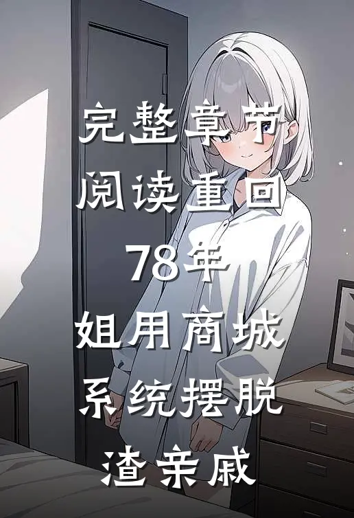 完整章节阅读重回78年，姐用商城系统摆脱渣亲戚