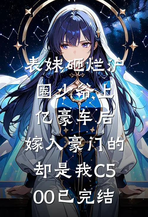 表妹砸烂沪圈少爷上亿豪车后，嫁入豪门的却是我C500已完结