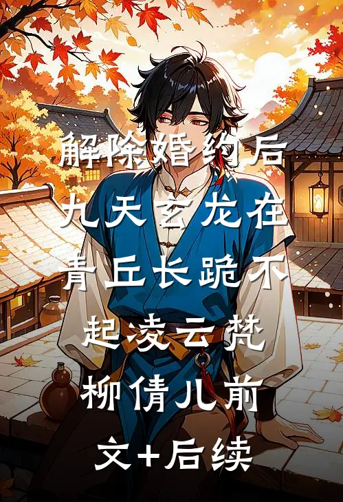 解除婚约后，九天玄龙在青丘长跪不起凌云梵柳倩儿前文+后续