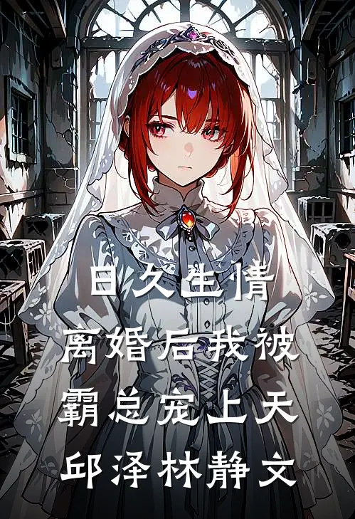 日久生情：离婚后我被霸总宠上天邱泽林静文