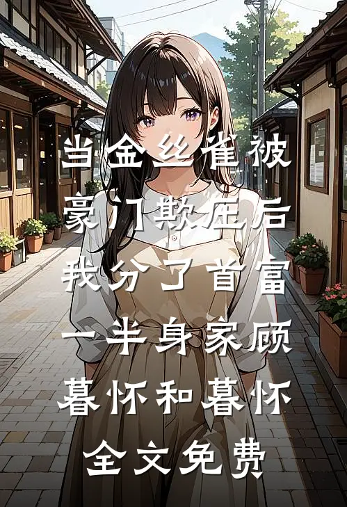 当金丝雀被豪门欺压后，我分了首富一半身家顾暮怀和暮怀全文免费