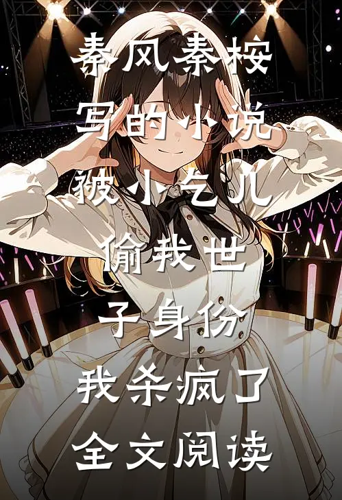 秦风秦桉写的小说被小乞儿偷我世子身份，我杀疯了全文阅读