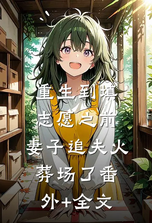 重生到填志愿之前，妻子追夫火葬场了番外+全文