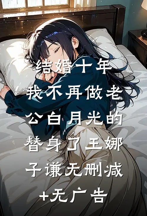 结婚十年，我不再做老公白月光的替身了王娜子谦无删减+无广告