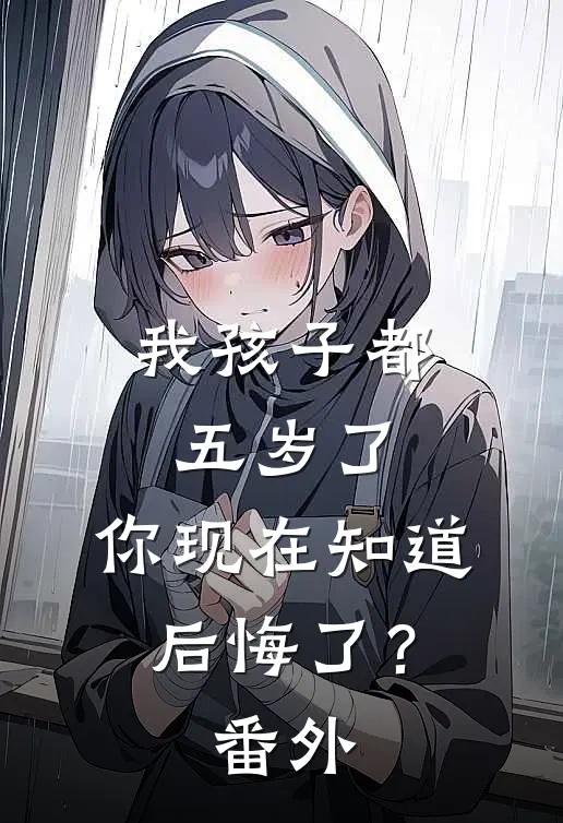 我孩子都五岁了，你现在知道后悔了？番外