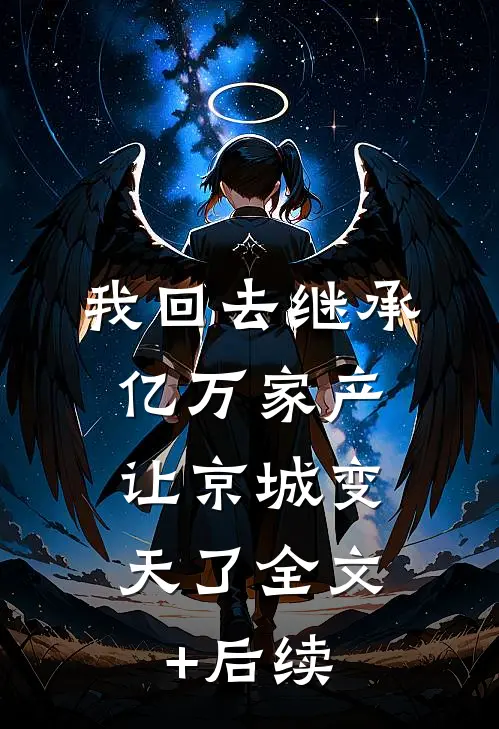 我回去继承亿万家产，让京城变天了全文+后续