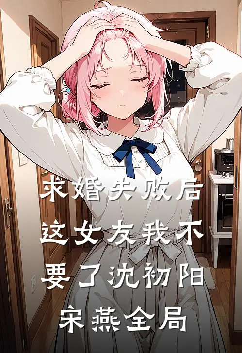求婚失败后，这女友我不要了沈初阳宋燕全局