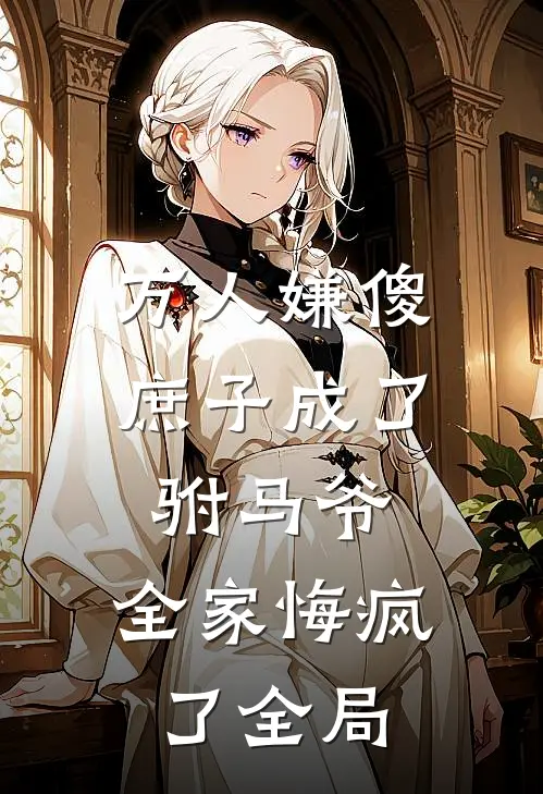 万人嫌傻庶子成了驸马爷，全家悔疯了全局