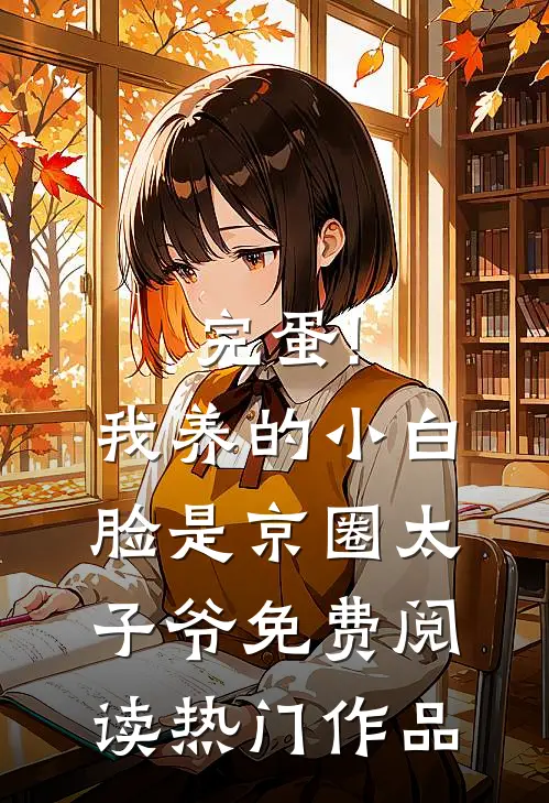 完蛋!我养的小白脸是京圈太子爷免费阅读热门作品