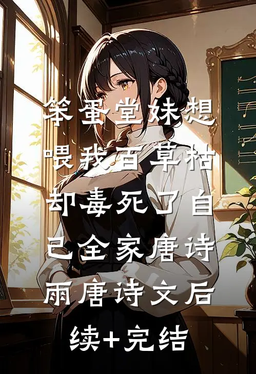 笨蛋堂妹想喂我百草枯，却毒死了自己全家唐诗雨唐诗文后续+完结