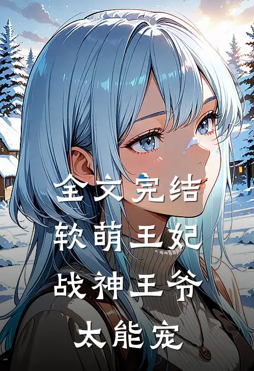 全文完结软萌王妃：战神王爷太能宠