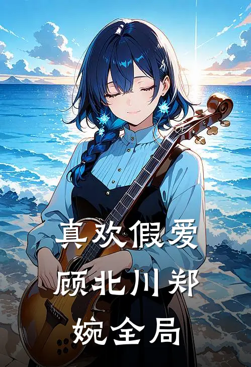 真欢假爱顾北川郑婉全局