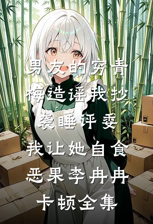 男友的穷青梅造谣我抄袭睡评委，我让她自食恶果李冉冉卡顿 全集