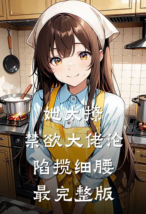 她太撩，禁欲大佬沦陷揽细腰最完整版