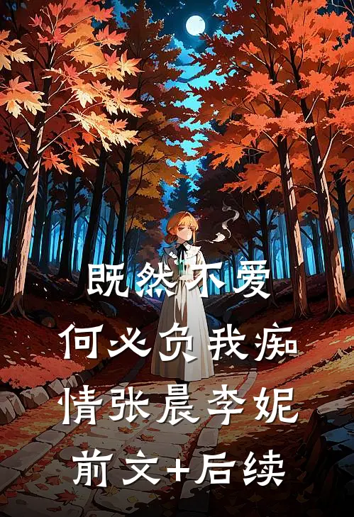 既然不爱，何必负我痴情张晨李妮前文+后续