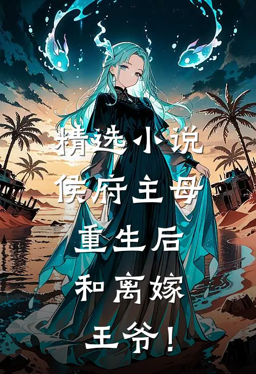 精选小说侯府主母重生后，和离嫁王爷！
