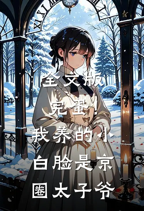 全文版完蛋！我养的小白脸是京圈太子爷