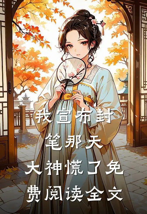 我宣布封笔那天，大神慌了免费阅读全文